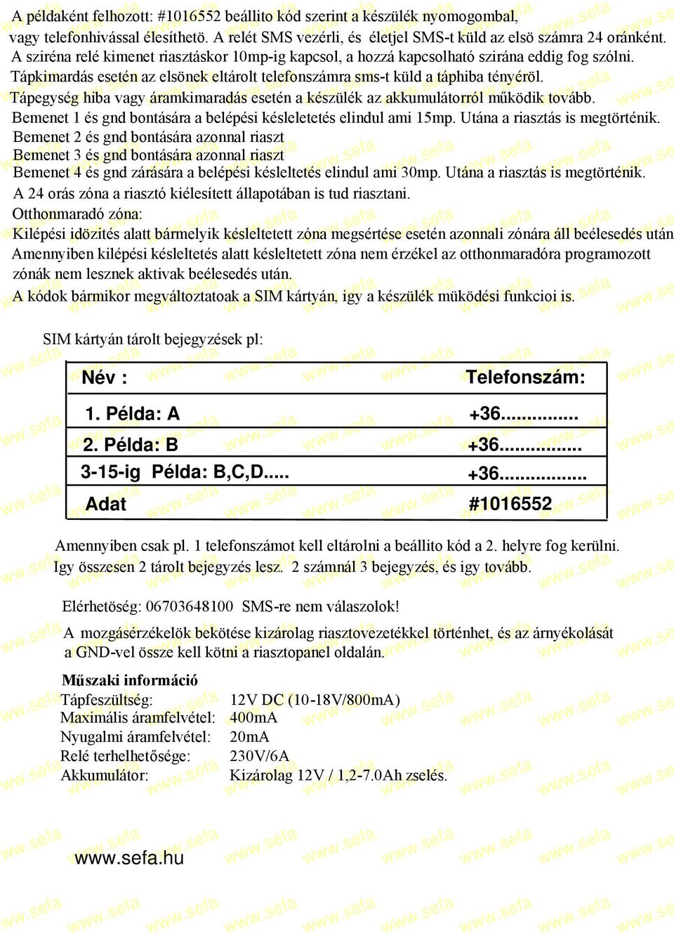 Tápegység hiba vagy áramkimaradás esetén a készülék az akkumulátorról működik tovább. Bemenet 1 és gnd bontására a belépési késleletetés elindul ami 15mp. Utána a riasztás is megtörténik.