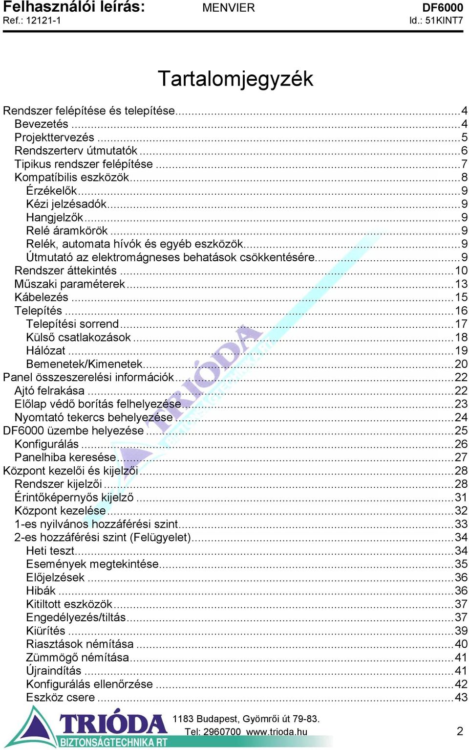 ..10 Műszaki paraméterek...13 Kábelezés...15 Telepítés...16 Telepítési sorrend...17 Külső csatlakozások...18 Hálózat...19 Bemenetek/Kimenetek...20 Panel összeszerelési információk...22 Ajtó felrakása.