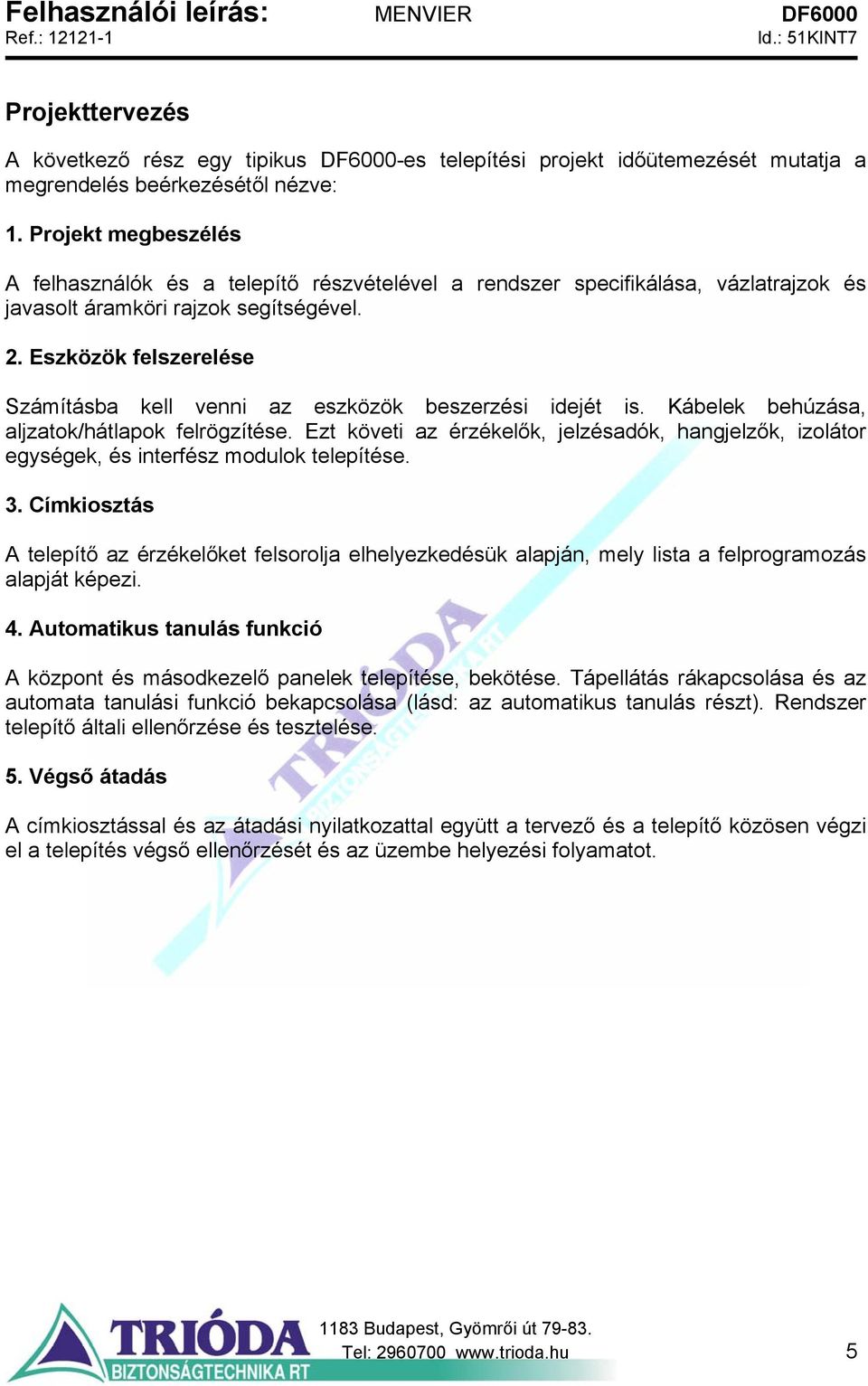 Eszközök felszerelése Számításba kell venni az eszközök beszerzési idejét is. Kábelek behúzása, aljzatok/hátlapok felrögzítése.