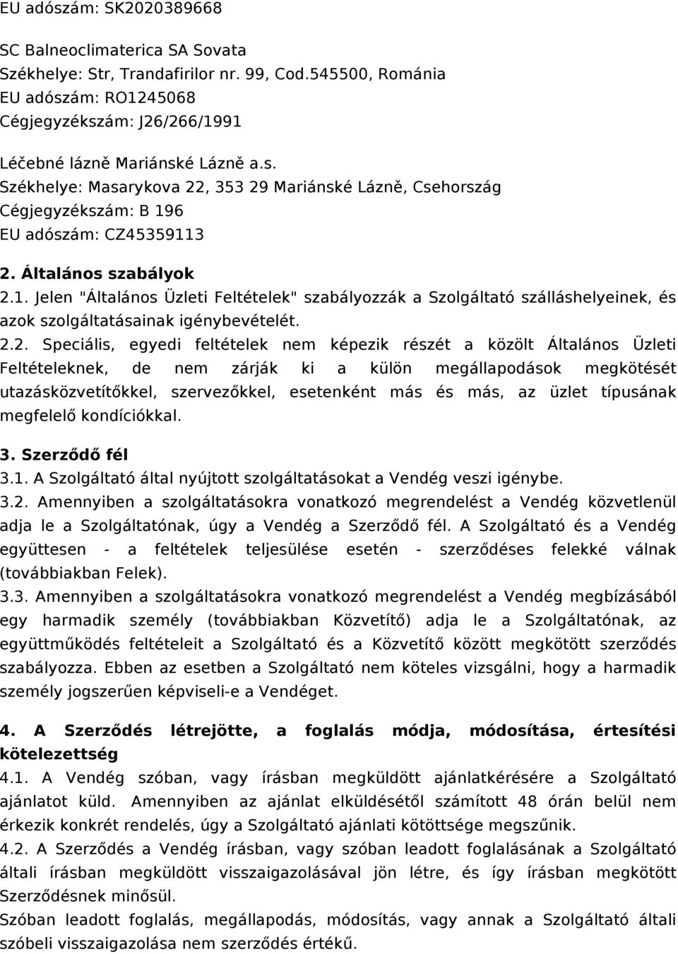 1. Jelen "Általános Üzleti Feltételek" szabályozzák a Szolgáltató szálláshelyeinek, és azok szolgáltatásainak igénybevételét. 2.