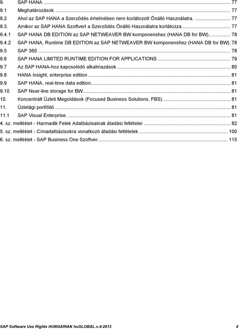 78 9.5 SAP 360... 78 9.6 SAP HANA LIMITED RUNTIME EDITION FOR APPLICATIONS... 79 9.7 Az SAP HANA-hoz kapcsolódó alkalmazások... 80 9.8 HANA Insight, enterprise edition... 81 9.