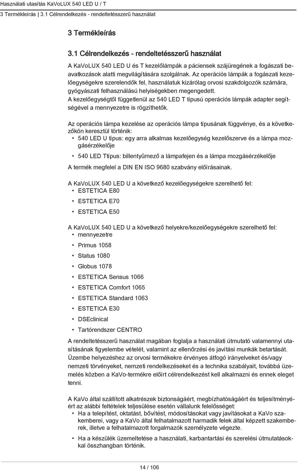 Az operációs lámpák a fogászati kezelőegységekre szerelendők fel, használatuk kizárólag orvosi szakdolgozók számára, gyógyászati felhasználású helyiségekben megengedett.