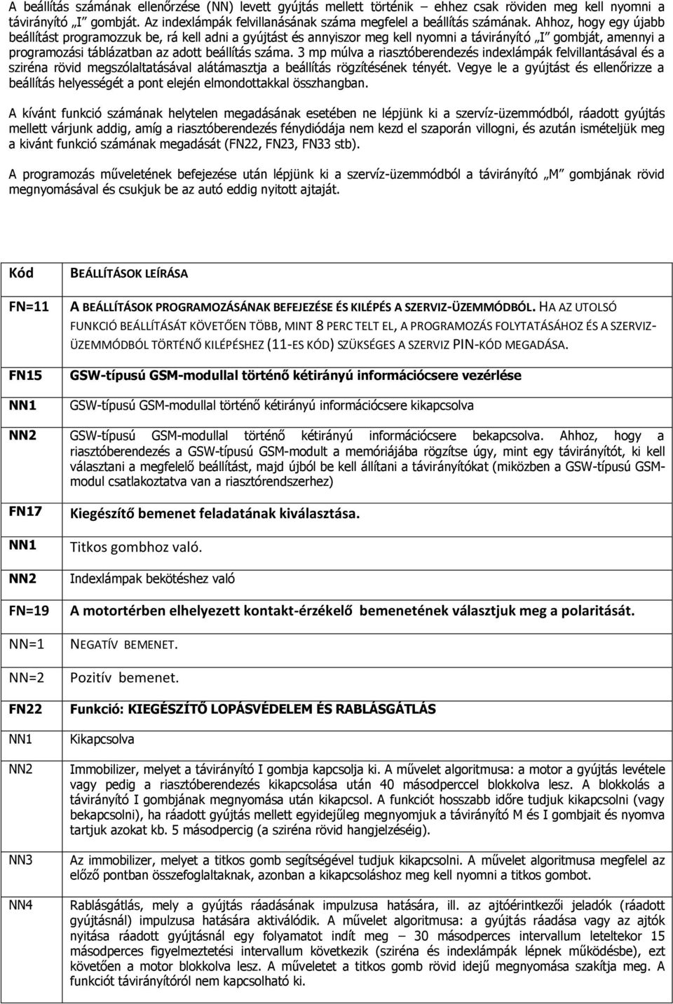 3 mp múlva a riasztóberendezés indexlámpák felvillantásával és a sziréna rövid megszólaltatásával alátámasztja a beállítás rögzítésének tényét.