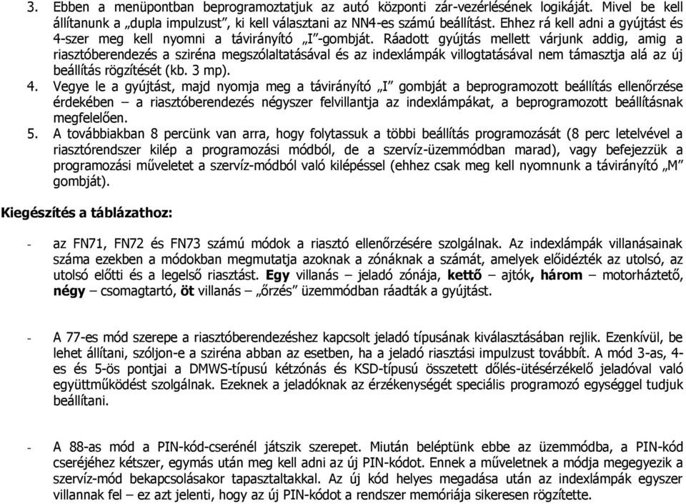 Ráadott gyújtás mellett várjunk addig, amig a riasztóberendezés a sziréna megszólaltatásával és az indexlámpák villogtatásával nem támasztja alá az új beállítás rögzítését (kb. 3 mp). 4.