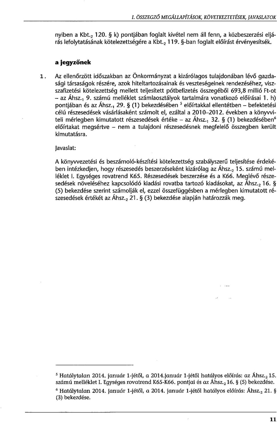 Az ellenőrzött időszakban az Önkormányzat a kizárólagos tulajdonában lévő gazdasági társaságok részére, azok hiteltartozásainak és veszteségeinek rendezéséhez, viszszafizetési kötelezettség mellett