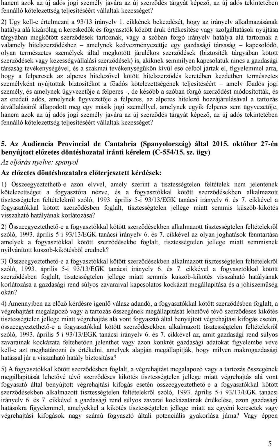 cikkének bekezdését, hogy az irányelv alkalmazásának hatálya alá kizárólag a kereskedők és fogyasztók között áruk értékesítése vagy szolgáltatások nyújtása tárgyában megkötött szerződések tartoznak,