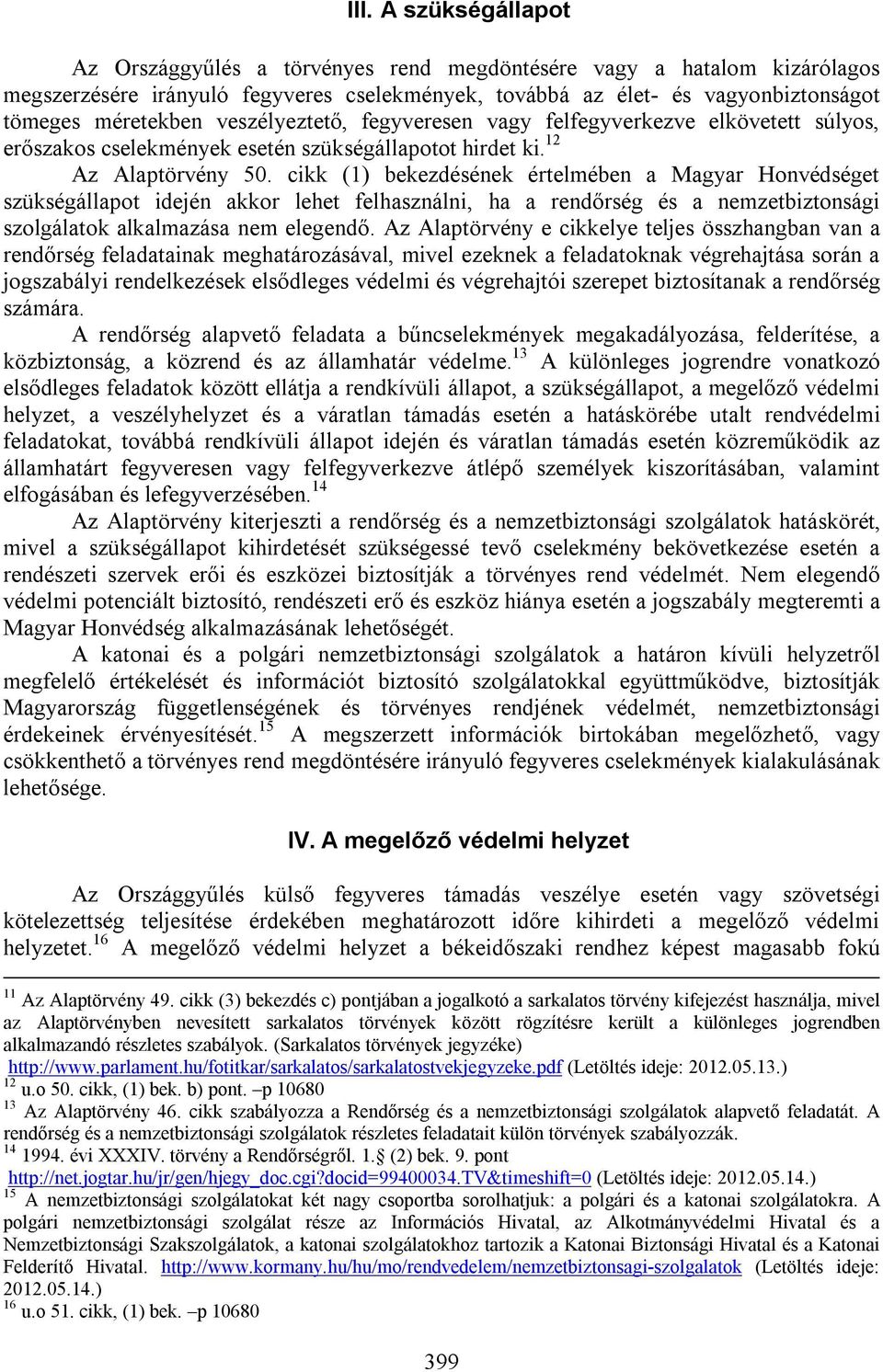 cikk (1) bekezdésének értelmében a Magyar Honvédséget szükségállapot idején akkor lehet felhasználni, ha a rendőrség és a nemzetbiztonsági szolgálatok alkalmazása nem elegendő.