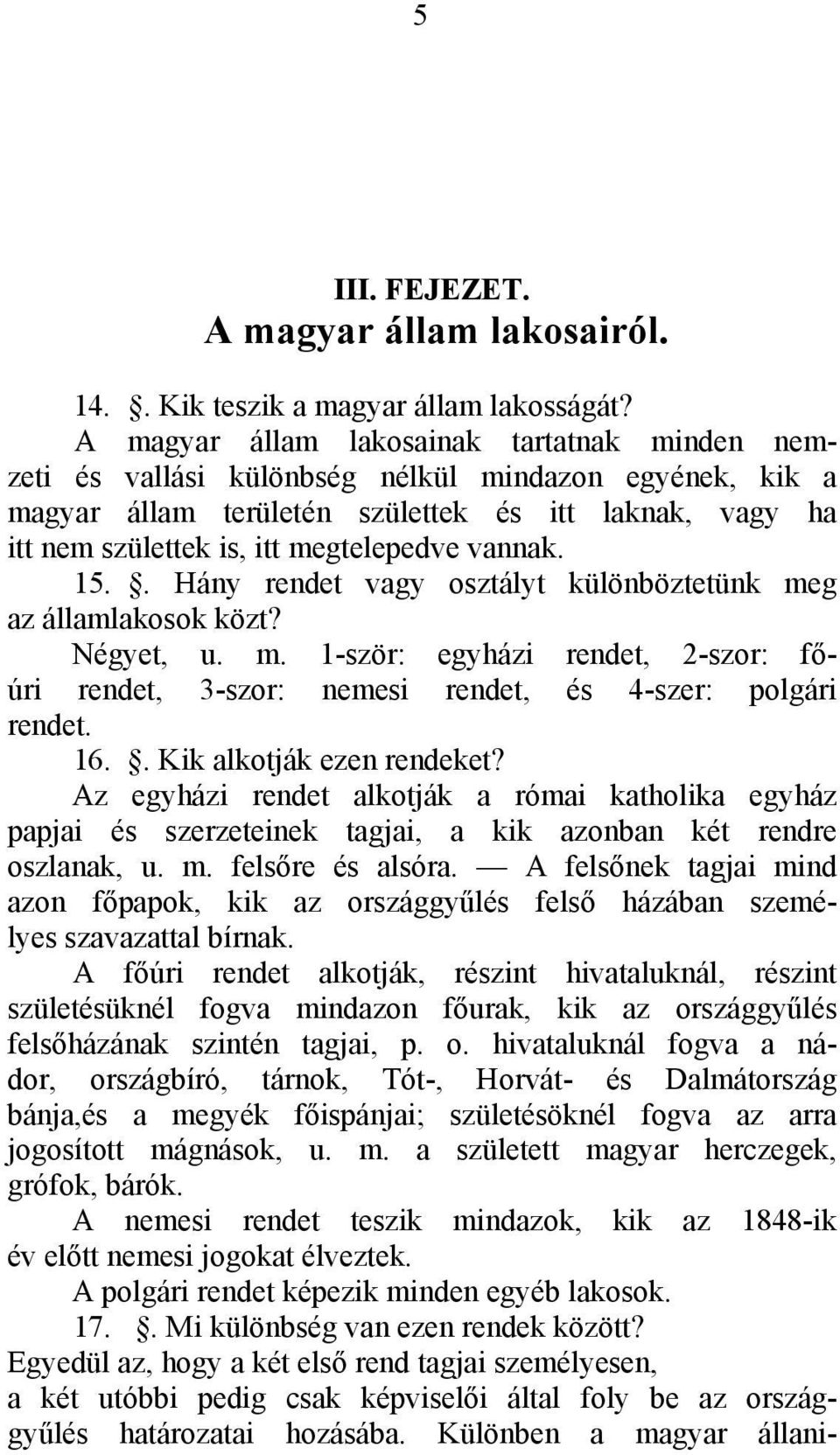 vannak. 15.. Hány rendet vagy osztályt különböztetünk meg az államlakosok közt? Négyet, u. m. 1-ször: egyházi rendet, 2-szor: főúri rendet, 3-szor: nemesi rendet, és 4-szer: polgári rendet. 16.