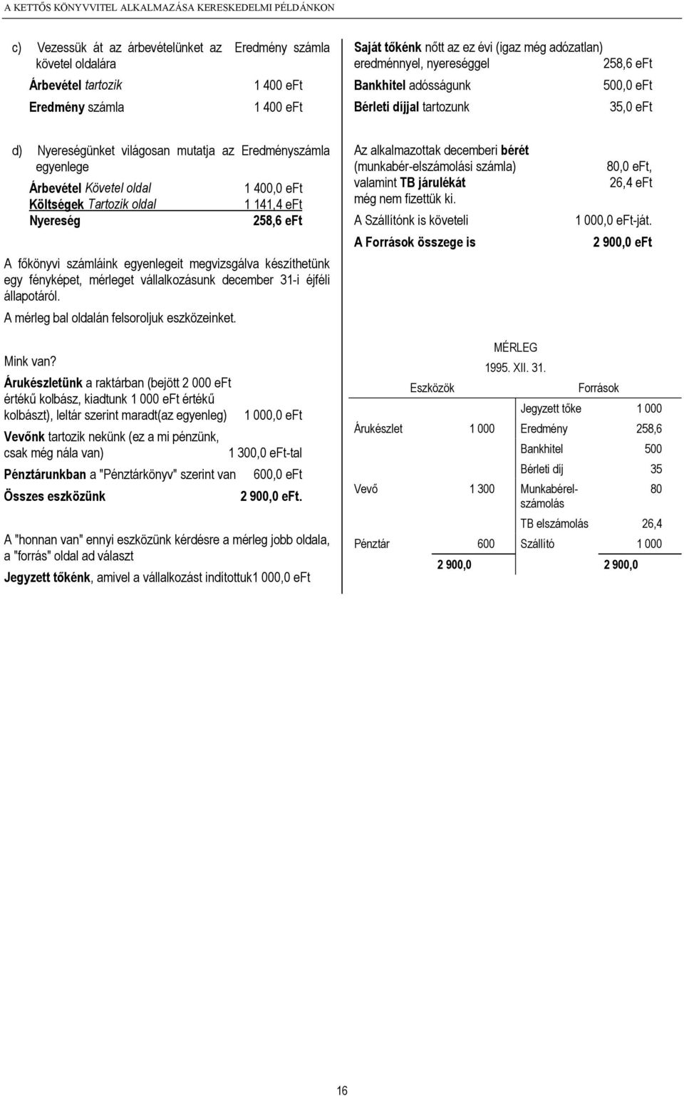 Árbevétel Követel oldal 1 400,0 eft Költségek Tartozik oldal 1 141,4 eft Nyereség 258,6 eft A főkönyvi számláink egyenlegeit megvizsgálva készíthetünk egy fényképet, mérleget vállalkozásunk december