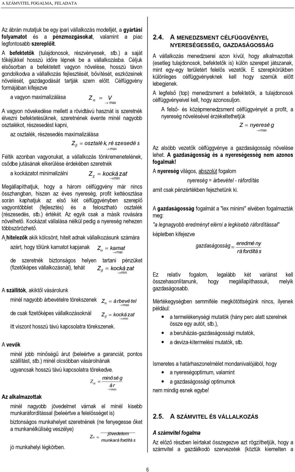 Céljuk elsősorban a befektetett vagyon növelése, hosszú távon gondolkodva a vállalkozás fejlesztését, bővítését, eszközeinek növelését, gazdagodását tartják szem előtt.