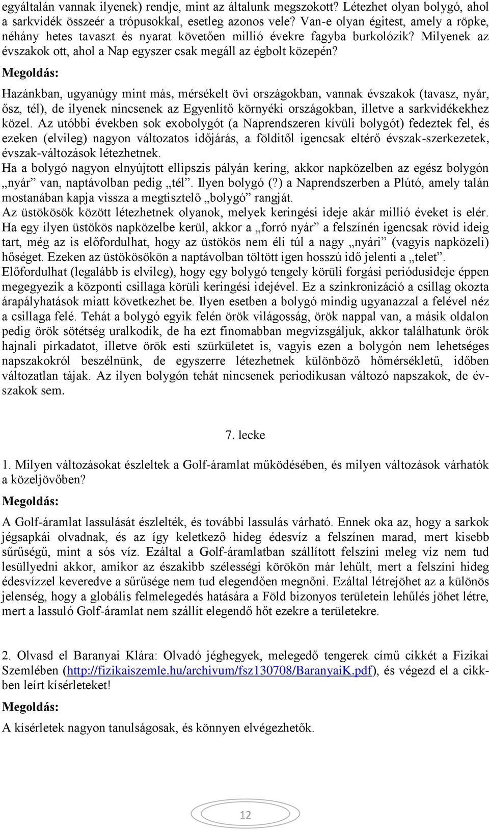 Hazánkban, ugyanúgy mint más, mérsékelt övi országokban, vannak évszakok (tavasz, nyár, ősz, tél), de ilyenek nincsenek az Egyenlítő környéki országokban, illetve a sarkvidékekhez közel.