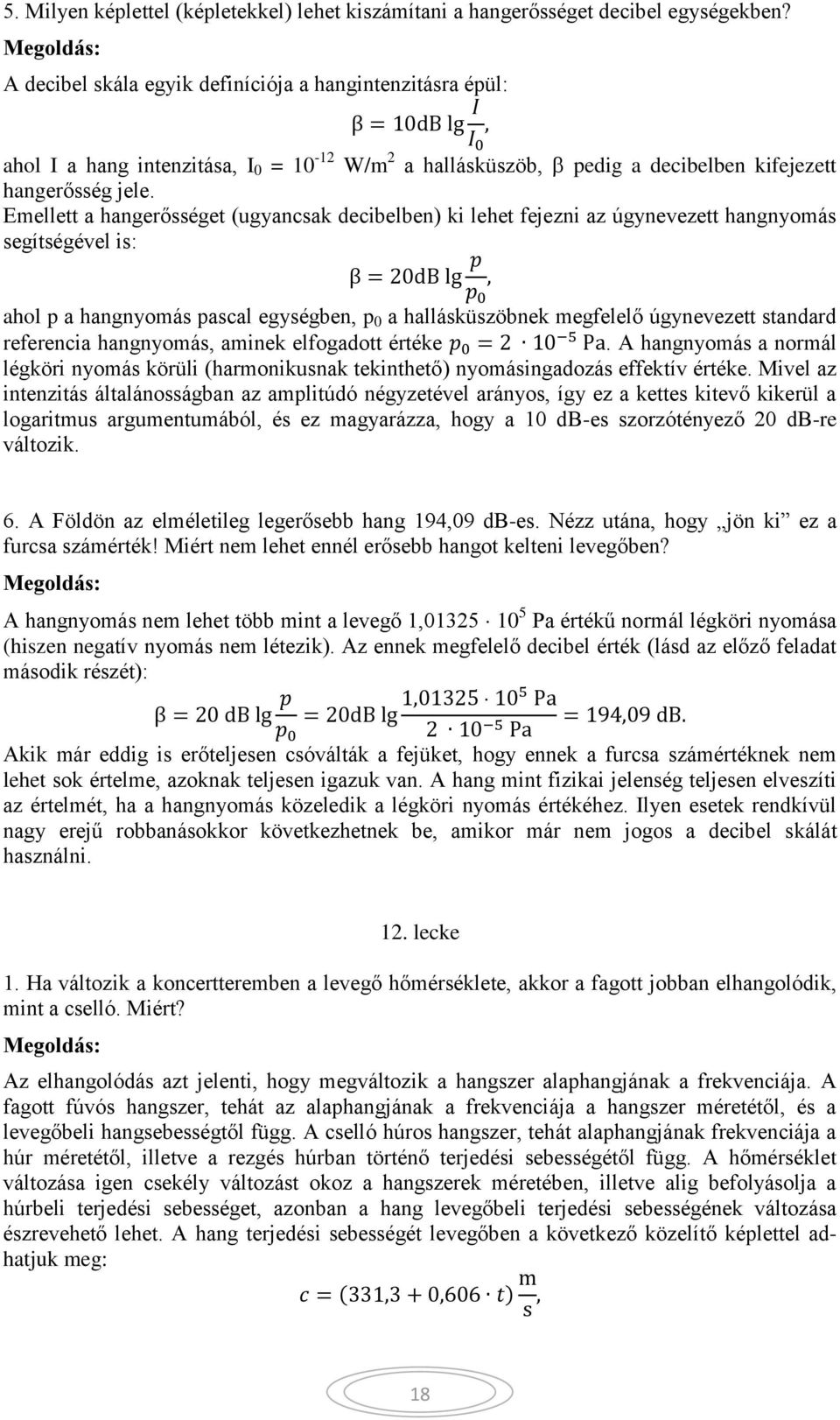 Emellett a hangerősséget (ugyancsak decibelben) ki lehet fejezni az úgynevezett hangnyomás segítségével is: β = 0dB lg p p 0, ahol p a hangnyomás pascal egységben, p 0 a hallásküszöbnek megfelelő