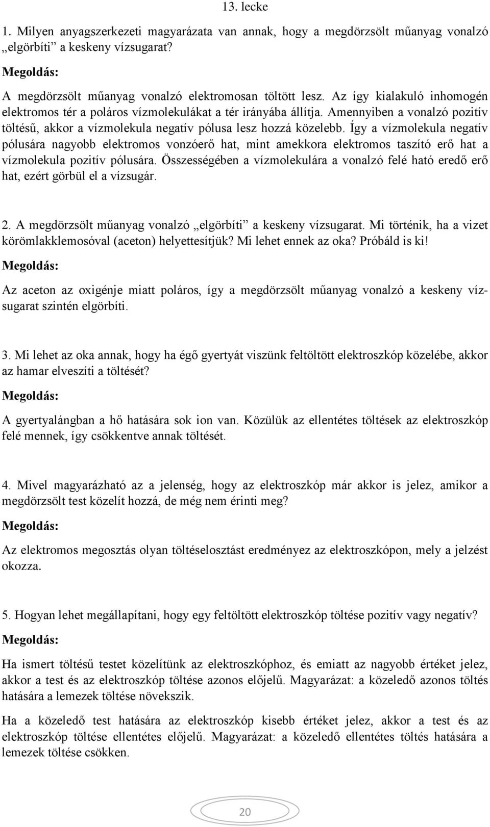 Így a vízmolekula negatív pólusára nagyobb elektromos vonzóerő hat, mint amekkora elektromos taszító erő hat a vízmolekula pozitív pólusára.