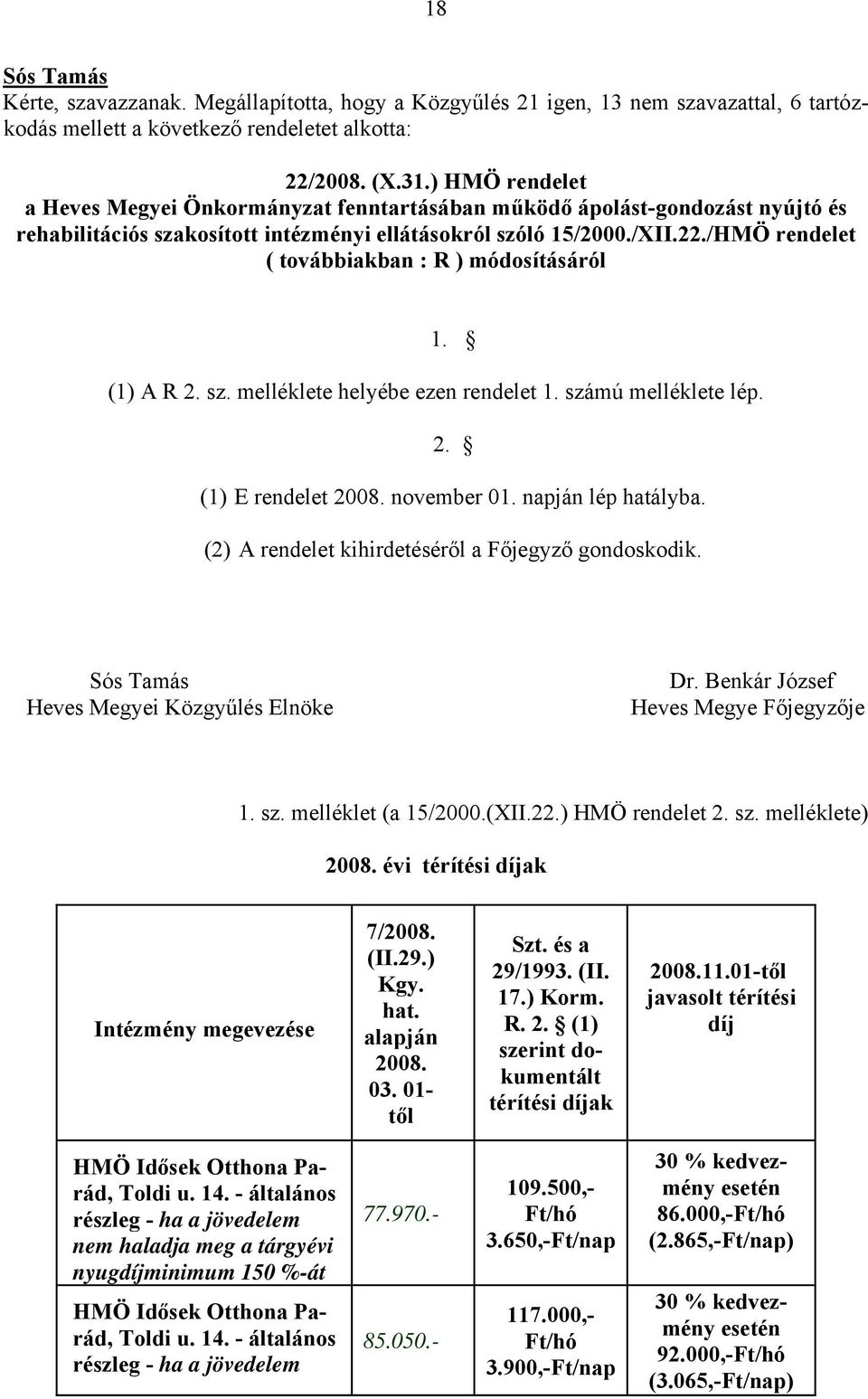 /HMÖ rendelet ( továbbiakban : R ) módosításáról 1. (1) A R 2. sz. melléklete helyébe ezen rendelet 1. számú melléklete lép. 2. (1) E rendelet 2008. november 01. napján lép hatályba.