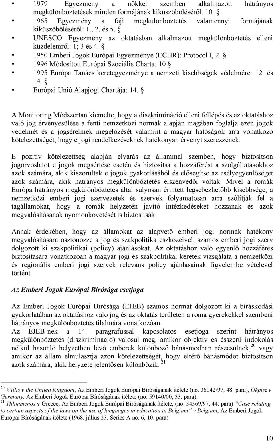 1996 Módosított Európai Szociális Charta: 10 1995 Európa Tanács keretegyezménye a nemzeti kisebbségek védelmére: 12. és 14. Európai Unió Alapjogi Chartája: 14.