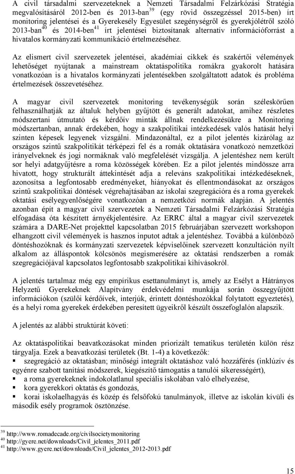 Az elismert civil szervezetek jelentései, akadémiai cikkek és szakértői vélemények lehetőséget nyújtanak a mainstream oktatáspolitika romákra gyakorolt hatására vonatkozóan is a hivatalos kormányzati