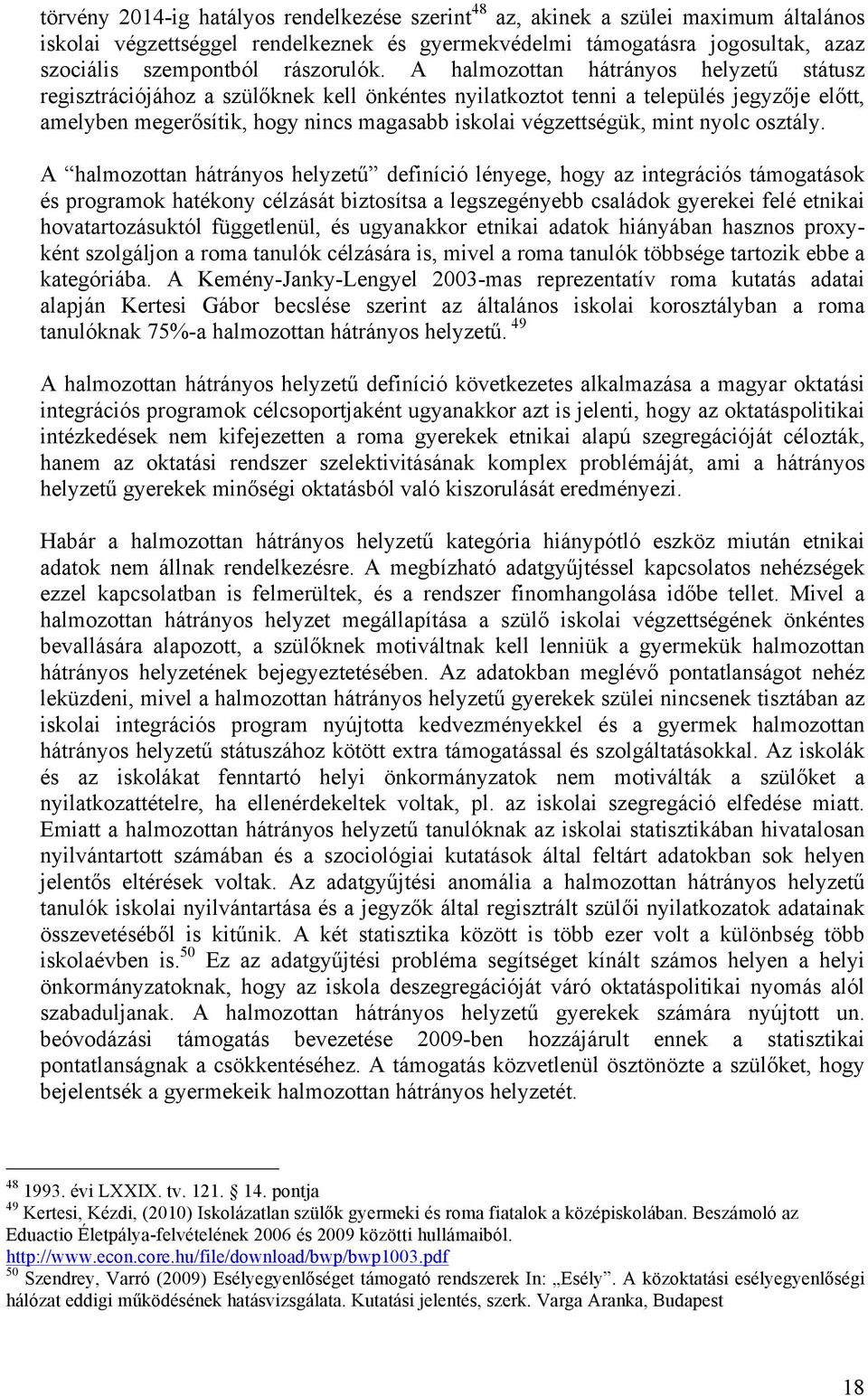 A halmozottan hátrányos helyzetű státusz regisztrációjához a szülőknek kell önkéntes nyilatkoztot tenni a település jegyzője előtt, amelyben megerősítik, hogy nincs magasabb iskolai végzettségük,