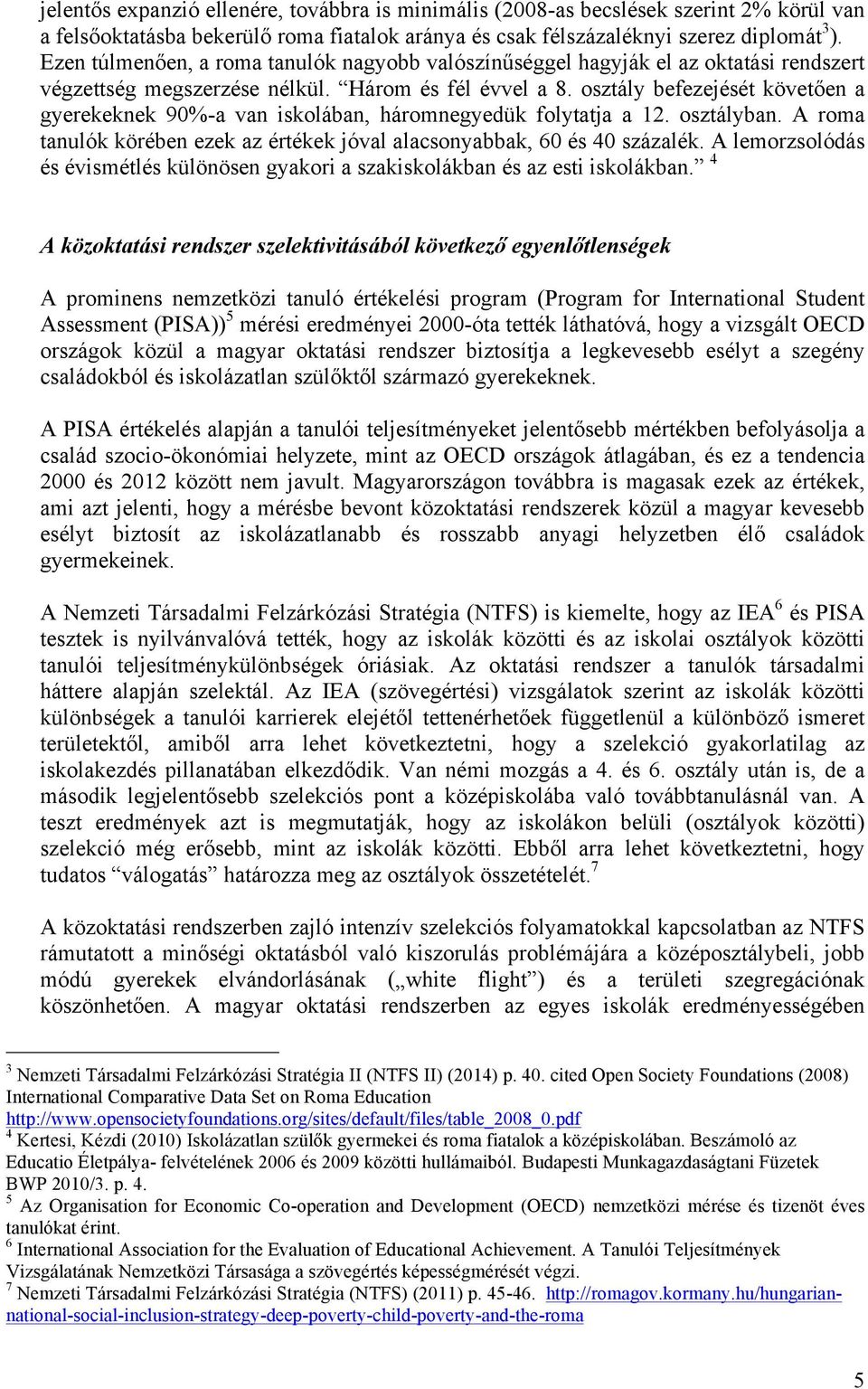 osztály befezejését követően a gyerekeknek 90%-a van iskolában, háromnegyedük folytatja a 12. osztályban. A roma tanulók körében ezek az értékek jóval alacsonyabbak, 60 és 40 százalék.