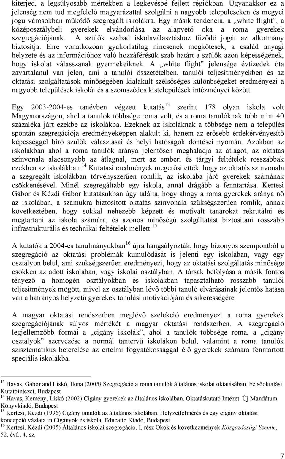 Egy másik tendencia, a white flight, a középosztálybeli gyerekek elvándorlása az alapvető oka a roma gyerekek szegregációjának. A szülők szabad iskolaválasztáshoz fűződő jogát az alkotmány biztosítja.