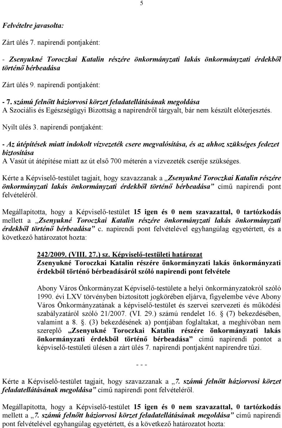 napirendi pontjaként: - Az útépítések miatt indokolt vízvezeték csere megvalósítása, és az ahhoz szükséges fedezet biztosítása A Vasút út átépítése miatt az út első 700 méterén a vízvezeték cseréje