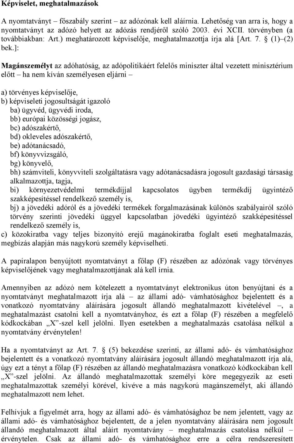 ]: Magánszemélyt az adóhatóság, az adópolitikáért felelős miniszter által vezetett minisztérium előtt ha nem kíván személyesen eljárni a) törvényes képviselője, b) képviseleti jogosultságát igazoló