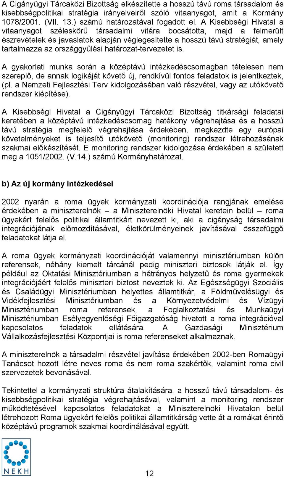 A Kisebbségi Hivatal a vitaanyagot széleskörű társadalmi vitára bocsátotta, majd a felmerült észrevételek és javaslatok alapján véglegesítette a hosszú távú stratégiát, amely tartalmazza az