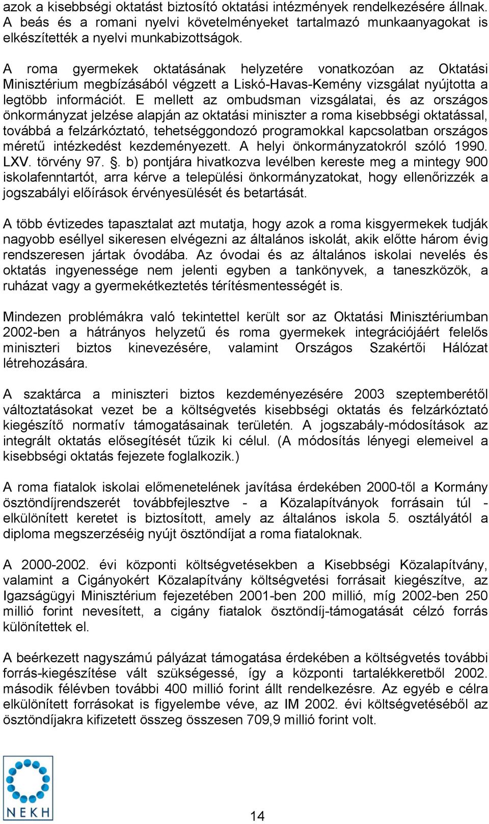 E mellett az ombudsman vizsgálatai, és az országos önkormányzat jelzése alapján az oktatási miniszter a roma kisebbségi oktatással, továbbá a felzárkóztató, tehetséggondozó programokkal kapcsolatban