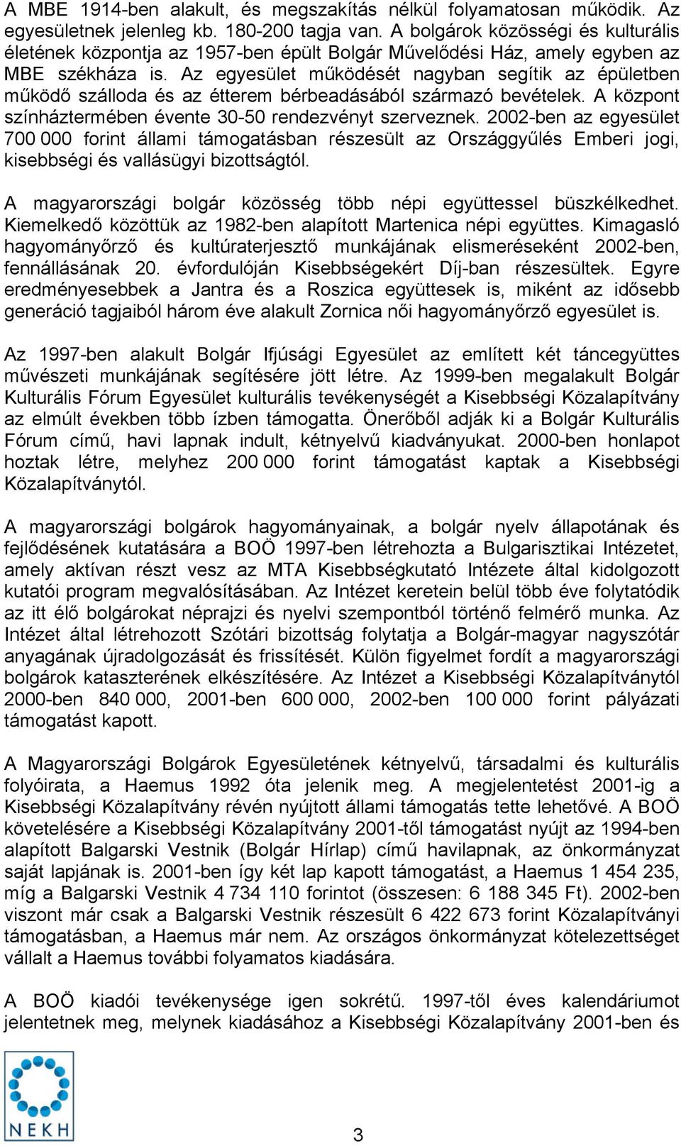 Az egyesület működését nagyban segítik az épületben működő szálloda és az étterem bérbeadásából származó bevételek. A központ színháztermében évente 30-50 rendezvényt szerveznek.