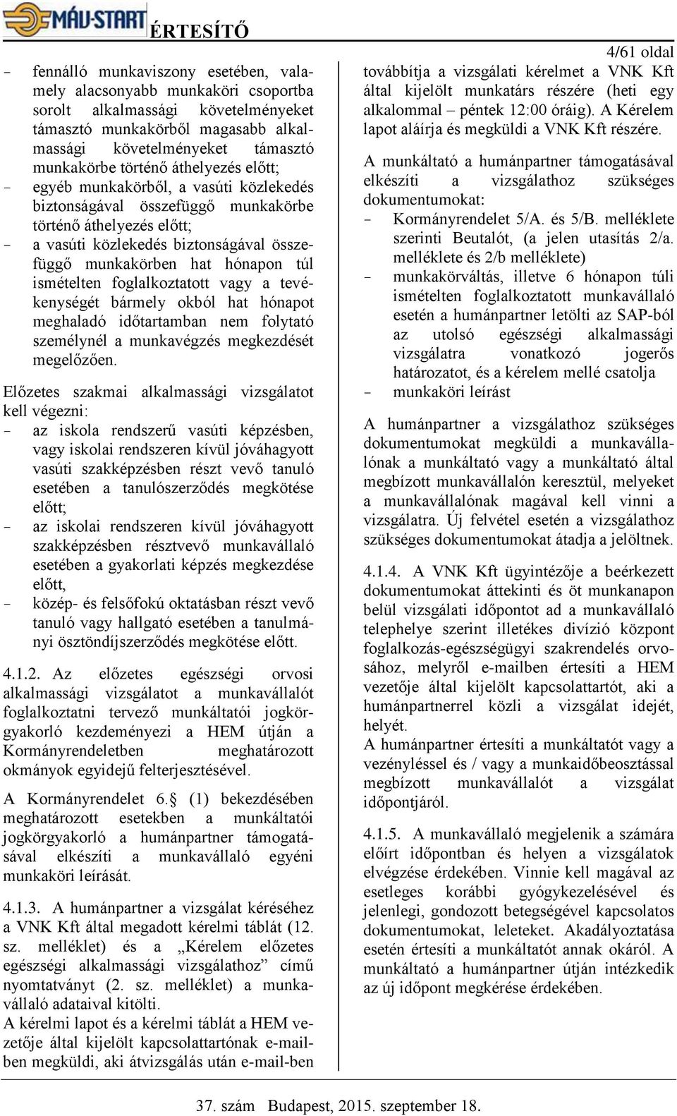 ismételten foglalkoztatott vagy a tevékenységét bármely okból hat hónapot meghaladó időtartamban nem folytató személynél a munkavégzés megkezdését megelőzően.