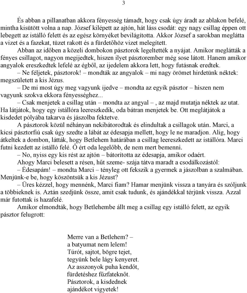 Akkor József a sarokban meglátta a vizet és a fazekat, tüzet rakott és a fürdetőhöz vizet melegített. Abban az időben a közeli dombokon pásztorok legeltették a nyájat.