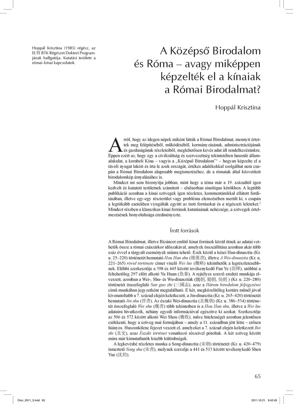 Hoppál Krisztina Arról, hogy az idegen népek miként látták a Római Birodalmat, mennyit értettek meg felépítéséből, működéséből, kormányzásának, adminisztrációjának és gazdaságának részleteiből,