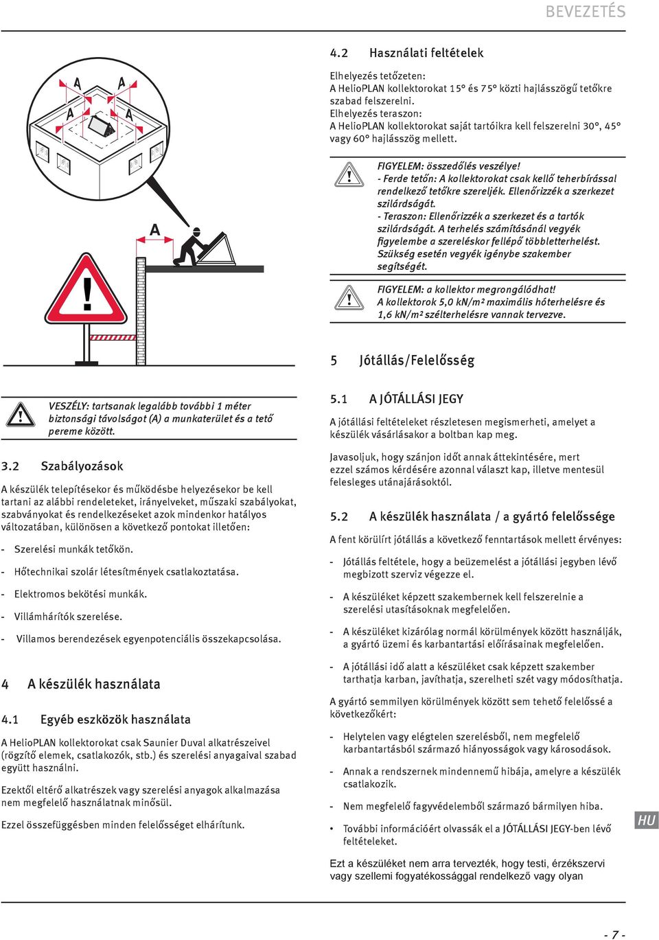 - Ferde tetőn: kollektorokat csak kellő teherbírással rendelkező tetőkre szereljék. Ellenőrzzék a szerkezet szlárdságát. - Teraszon: Ellenőrzzék a szerkezet és a tartók szlárdságát.