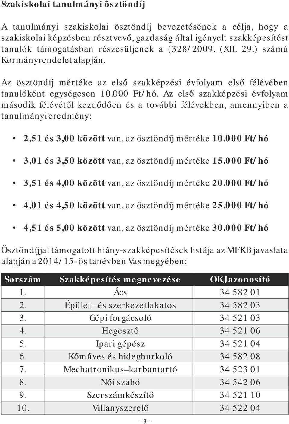 Az első szakképzési évfolyam második félévétől kezdődően és a további félévekben, amennyiben a tanulmányi eredmény: 2,51 és 3,00 között van, az ösztöndíj mértéke 10.