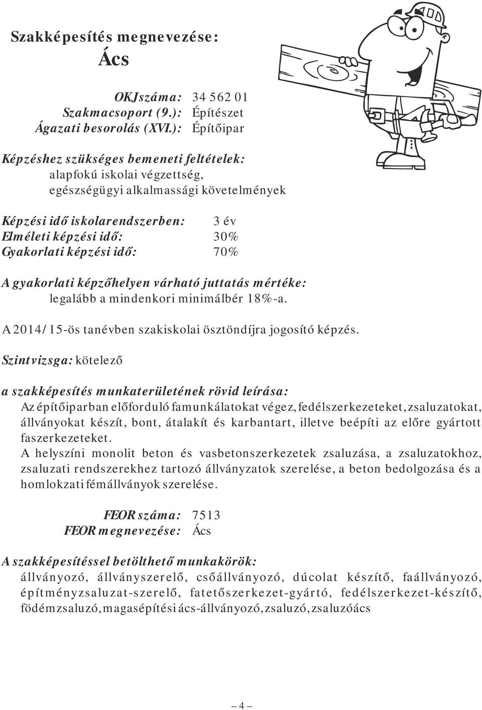 képzési idő: 70% A gyakorlati képzőhelyen várható juttatás mértéke: legalább a mindenkori minimálbér 18%-a. A 2014/15-ös tanévben szakiskolai ösztöndíjra jogosító képzés.