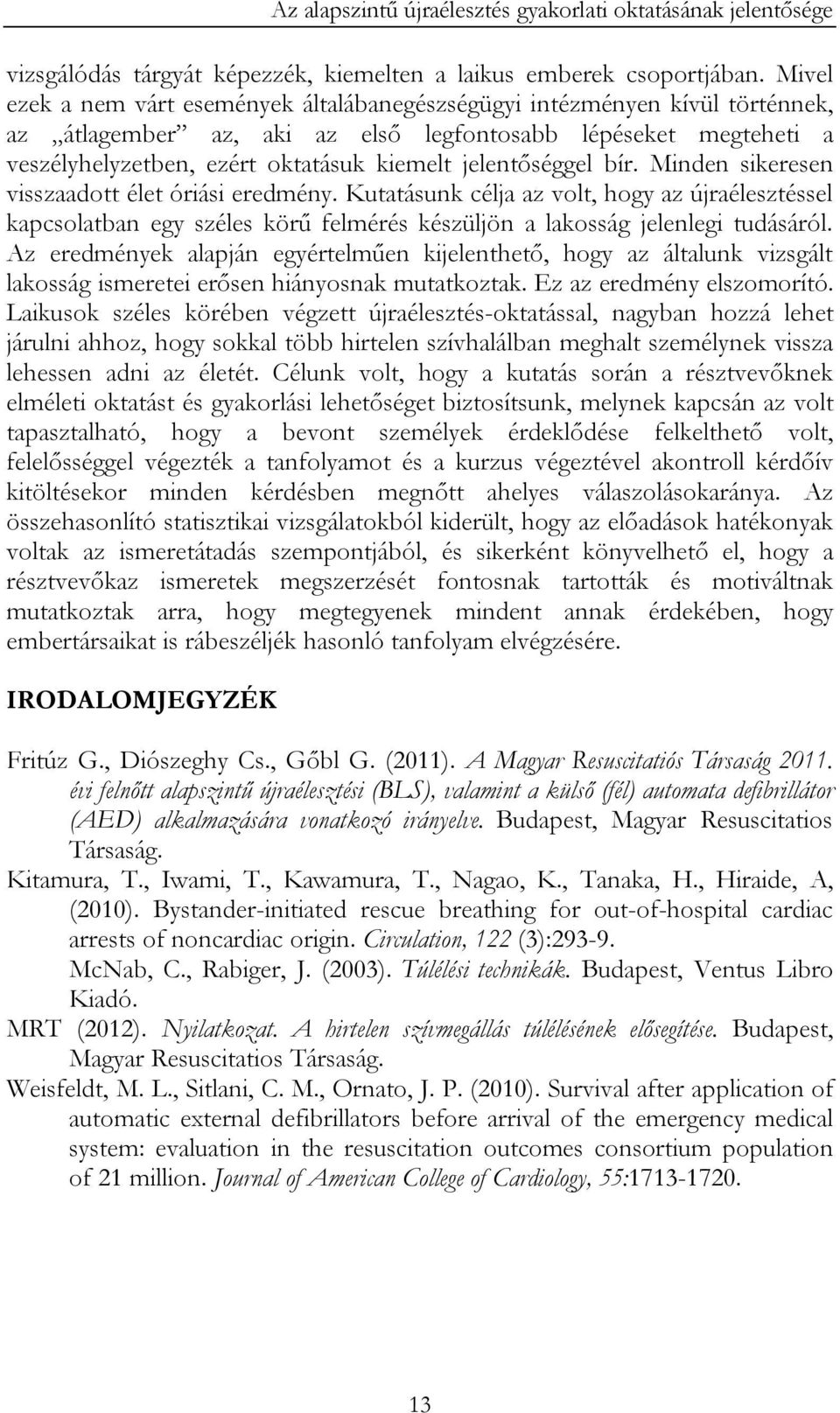 jelentőséggel bír. Minden sikeresen visszaadott élet óriási eredmény. Kutatásunk célja az volt, hogy az újraélesztéssel kapcsolatban egy széles körű felmérés készüljön a lakosság jelenlegi tudásáról.
