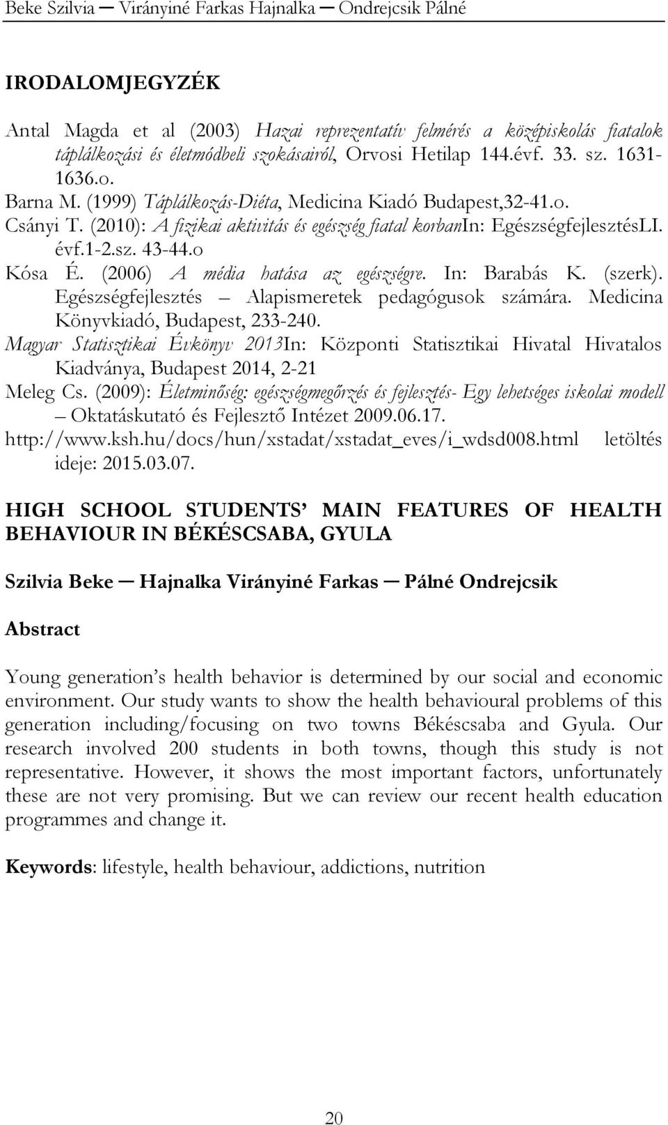1-2.sz. 43-44.o Kósa É. (2006) A média hatása az egészségre. In: Barabás K. (szerk). Egészségfejlesztés Alapismeretek pedagógusok számára. Medicina Könyvkiadó, Budapest, 233-240.