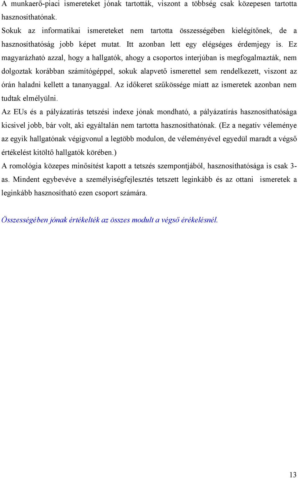 Ez magyarázható azzal, hogy a hallgatók, ahogy a csoportos interjúban is megfogalmazták, nem dolgoztak korábban számítógéppel, sokuk alapvető ismerettel sem rendelkezett, viszont az órán haladni