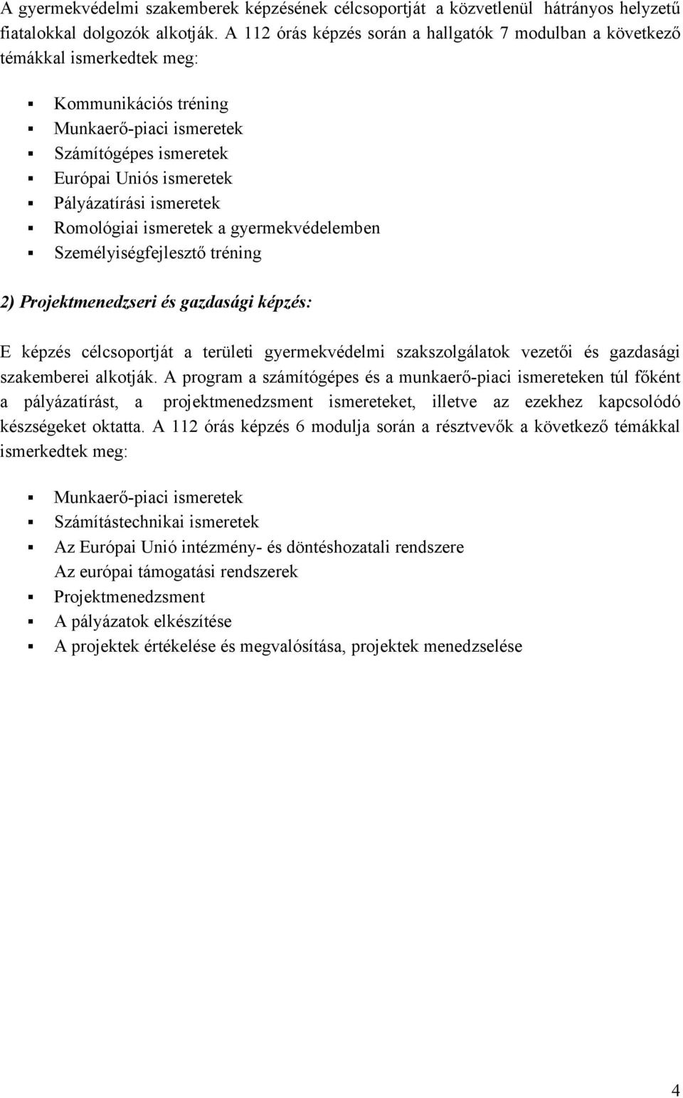 ismeretek Romológiai ismeretek a gyermekvédelemben Személyiségfejlesztő tréning 2) Projektmenedzseri és gazdasági képzés: E képzés célcsoportját a területi gyermekvédelmi szakszolgálatok vezetői és