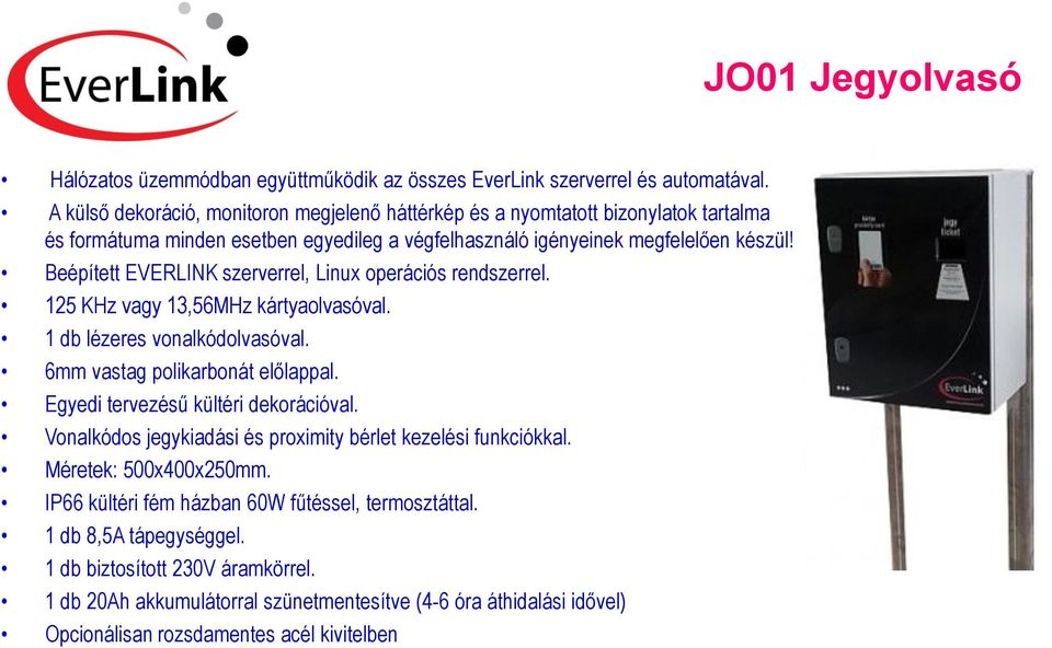 Beépített EVERLINK szerverrel, Linux operációs rendszerrel. 125 KHz vagy 13,56MHz kártyaolvasóval. 1 db lézeres vonalkódolvasóval. 6mm vastag polikarbonát előlappal.