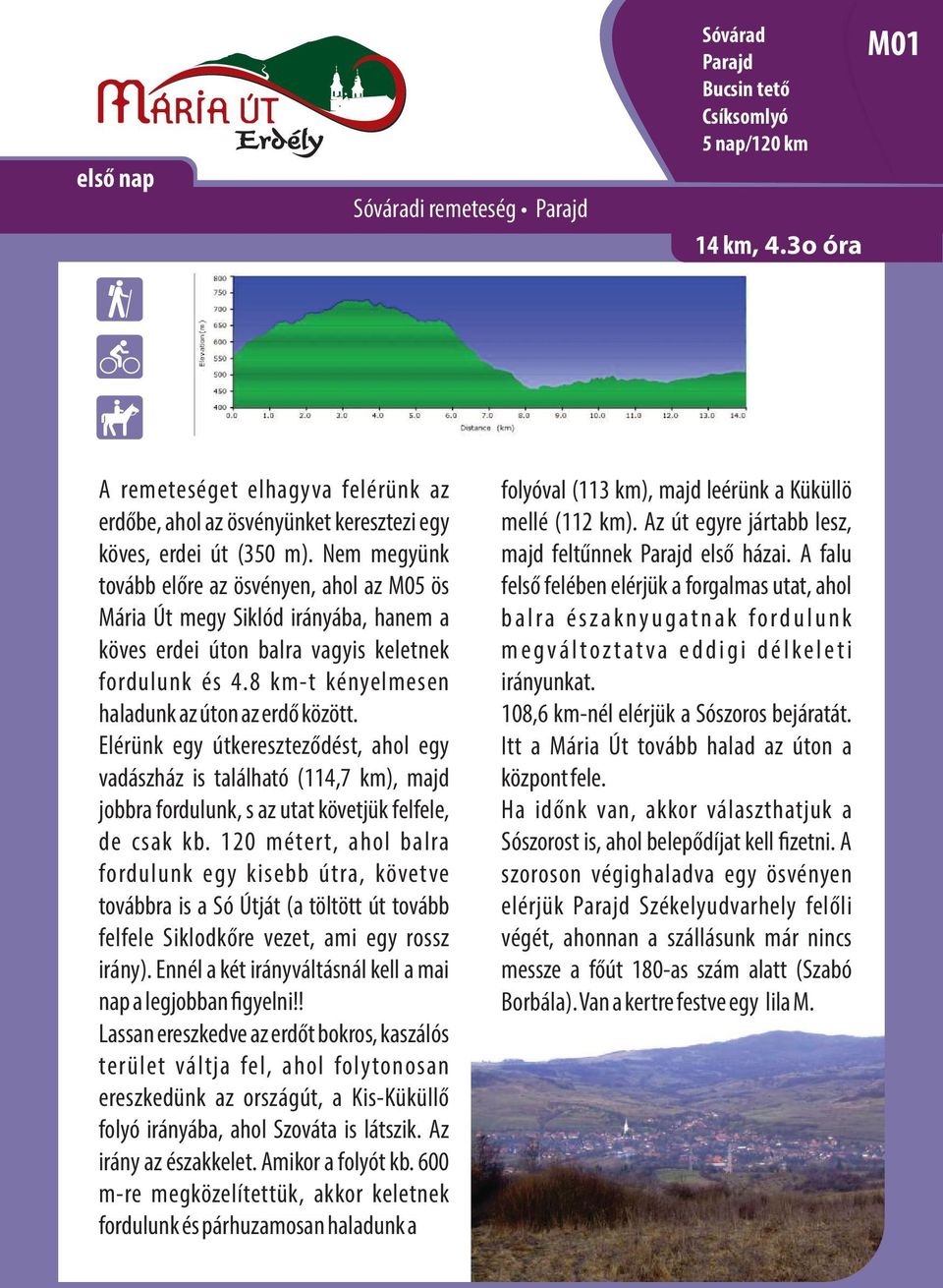 Nem megyünk tovább előre az ösvényen, ahol az M05 ös Mária Út megy Siklód irányába, hanem a köves erdei úton balra vagyis keletnek fordulunk és 4.8 km-t kényelmesen haladunk az úton az erdő között.