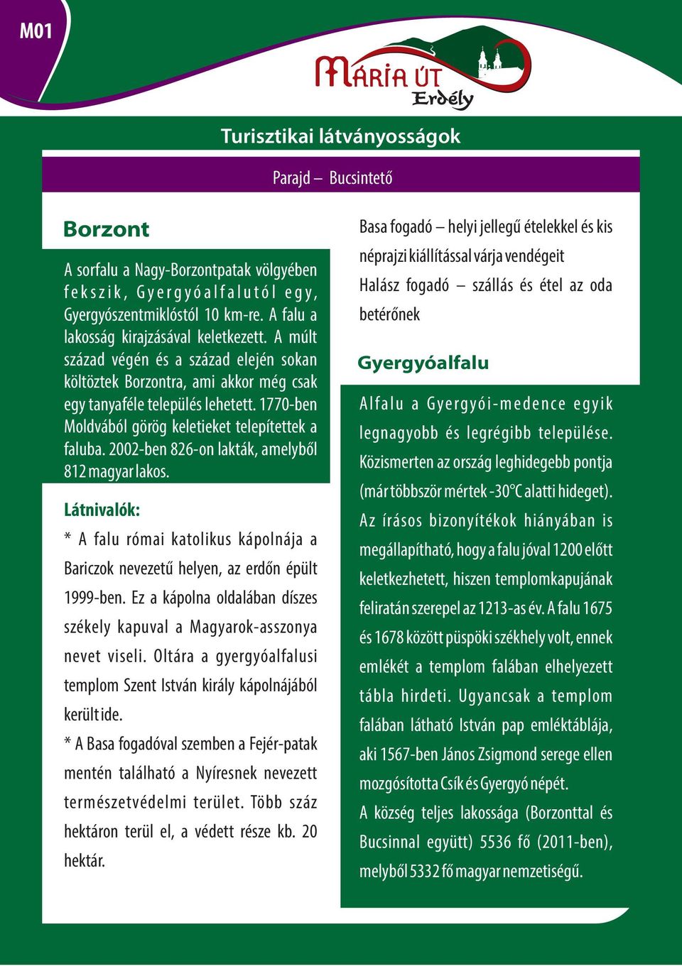 2002-ben 826-on lakták, amelyből 812 magyar lakos. * A falu római katolikus kápolnája a Bariczok nevezetű helyen, az erdőn épült 1999-ben.