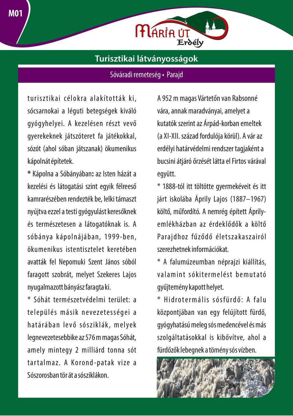 * Kápolna a Sóbányában: az Isten házát a kezelési és látogatási szint egyik félreeső kamrarészében rendezték be, lelki támaszt nyújtva ezzel a testi gyógyulást keresőknek és természetesen a