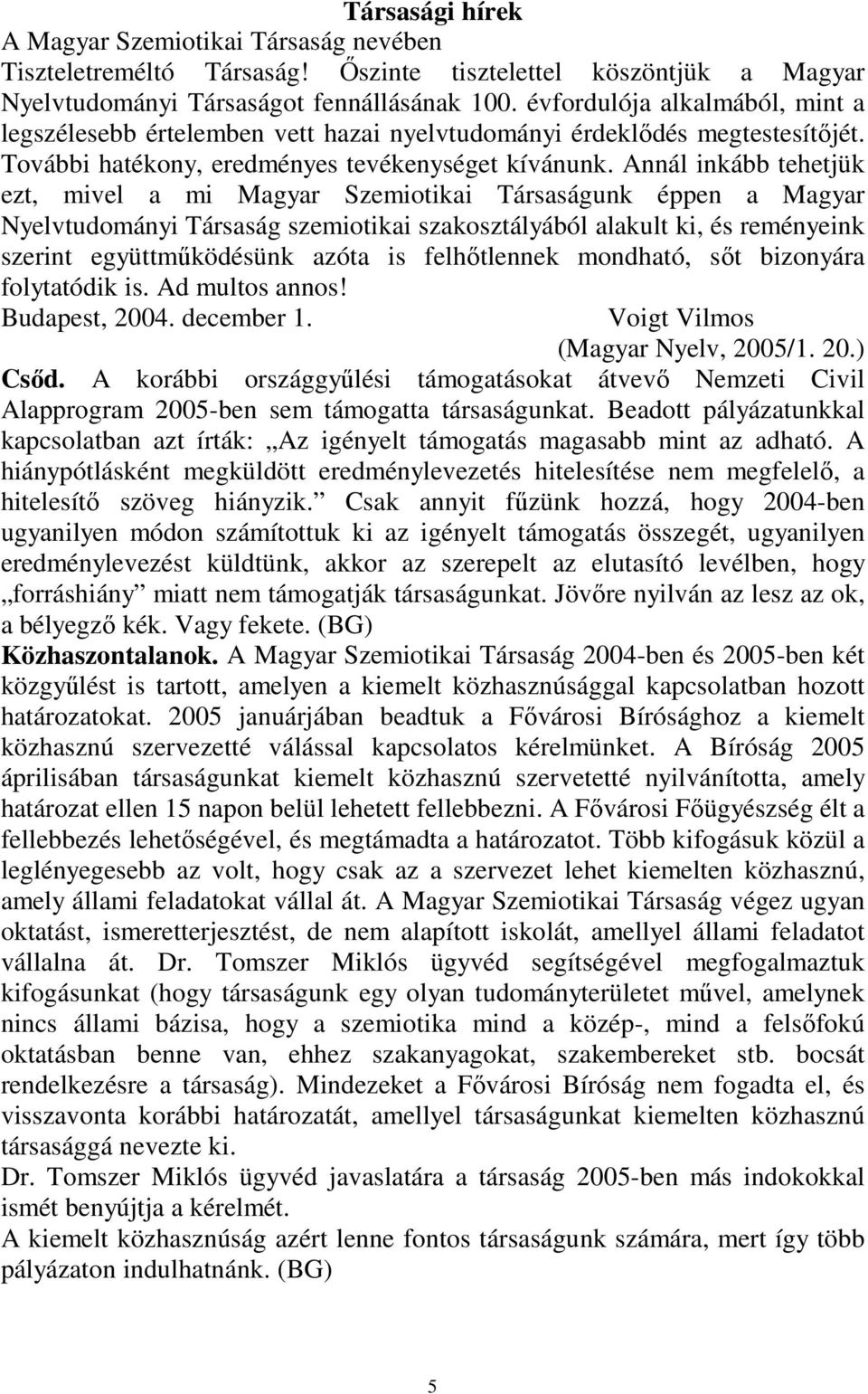 Annál inkább tehetjük ezt, mivel a mi Magyar Szemiotikai Társaságunk éppen a Magyar Nyelvtudományi Társaság szemiotikai szakosztályából alakult ki, és reményeink szerint együttműködésünk azóta is