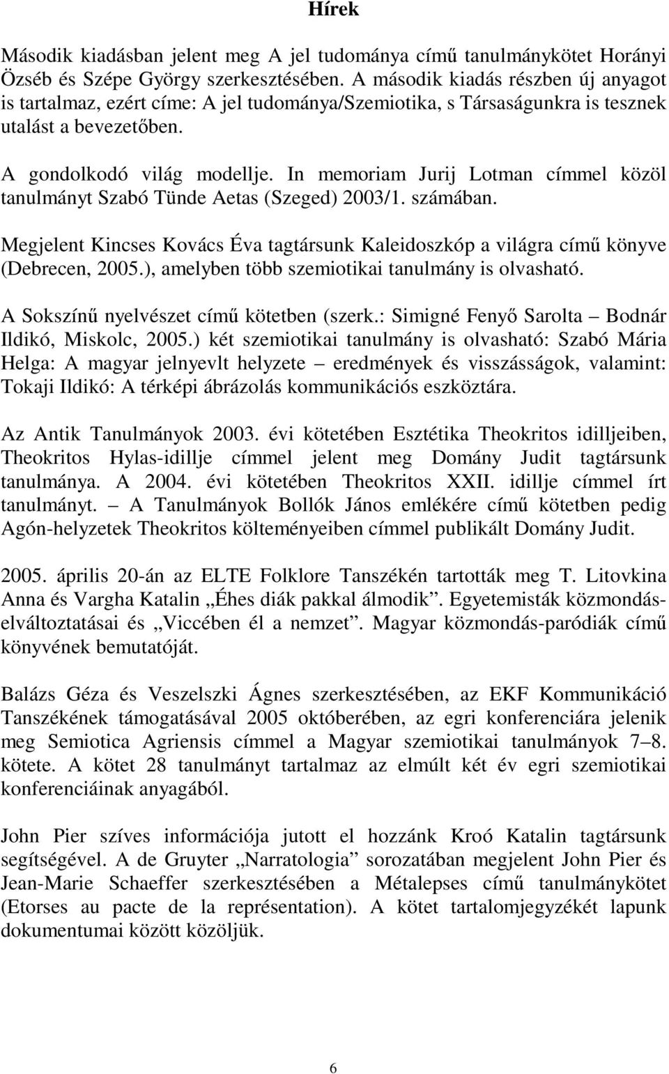 In memoriam Jurij Lotman címmel közöl tanulmányt Szabó Tünde Aetas (Szeged) 2003/1. számában. Megjelent Kincses Kovács Éva tagtársunk Kaleidoszkóp a világra című könyve (Debrecen, 2005.