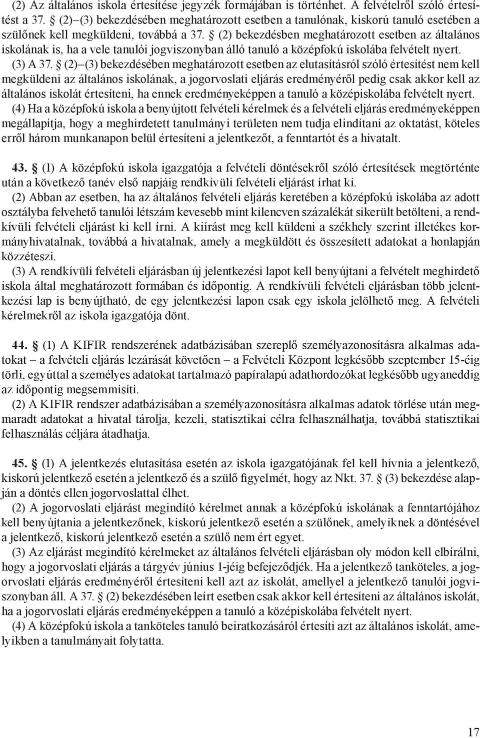 (2) bekezdésben meghatározott esetben az általános iskolának is, ha a vele tanulói jogviszonyban álló tanuló a középfokú iskolába felvételt nyert. (3) A 37.