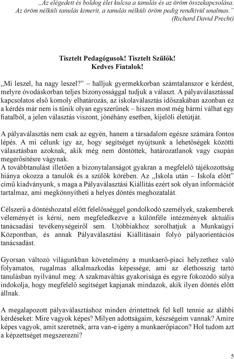 A pályaválasztással kapcsolatos első komoly elhatározás, az iskolaválasztás időszakában azonban ez a kérdés már nem is tűnik olyan egyszerűnek hiszen most még bármi válhat egy fiatalból, a jelen