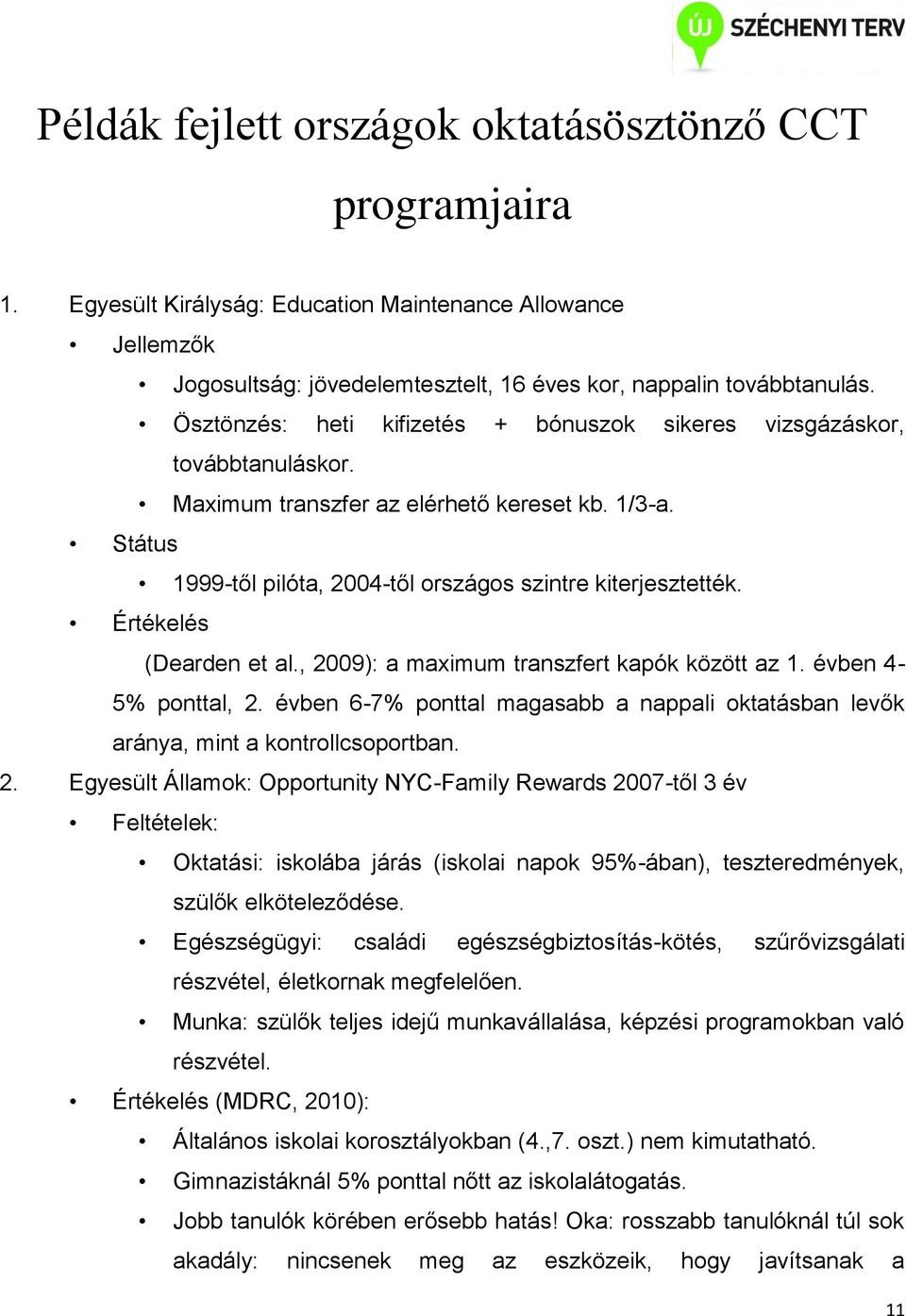 Értékelés (Dearden et al., 2009): a maximum transzfert kapók között az 1. évben 4-5% ponttal, 2. évben 6-7% ponttal magasabb a nappali oktatásban levők aránya, mint a kontrollcsoportban. 2. Egyesült Államok: Opportunity NYC-Family Rewards 2007-től 3 év Feltételek: Oktatási: iskolába járás (iskolai napok 95%-ában), teszteredmények, szülők elköteleződése.