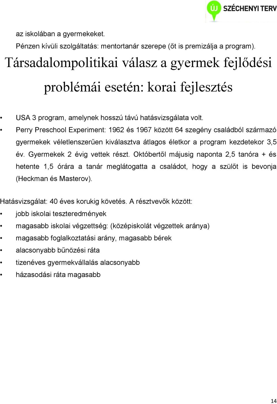 Perry Preschool Experiment: 1962 és 1967 között 64 szegény családból származó gyermekek véletlenszerűen kiválasztva átlagos életkor a program kezdetekor 3,5 év. Gyermekek 2 évig vettek részt.