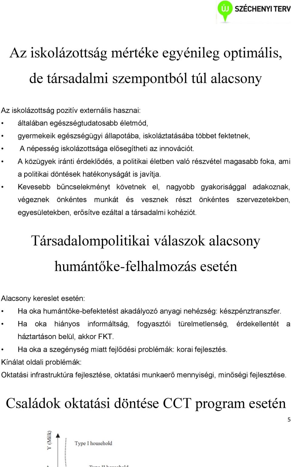 A közügyek iránti érdeklődés, a politikai életben való részvétel magasabb foka, ami a politikai döntések hatékonyságát is javítja.