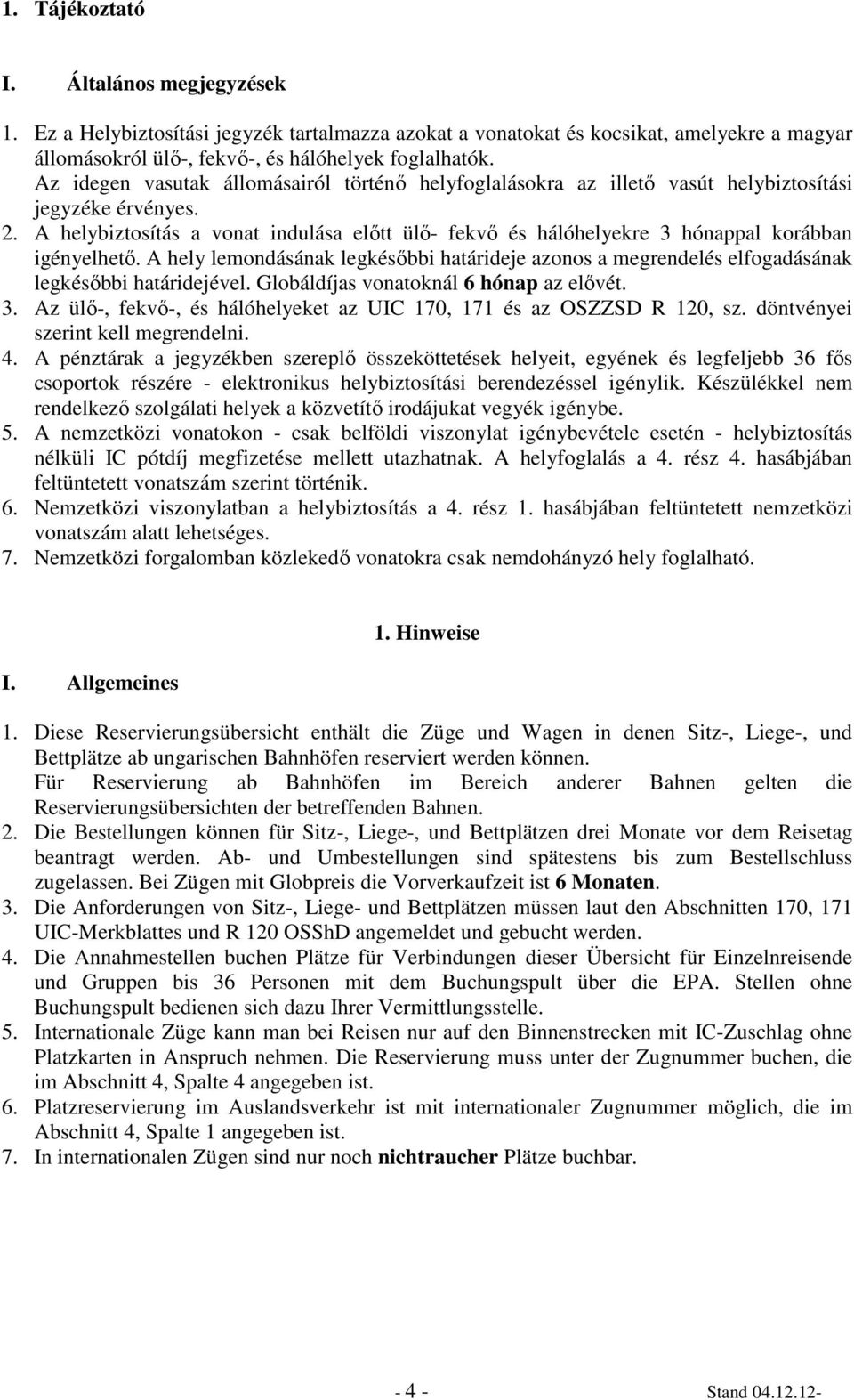 A helybiztosítás a vonat indulása előtt ülő- fekvő és hálóhelyekre 3 hónappal korábban igényelhető.